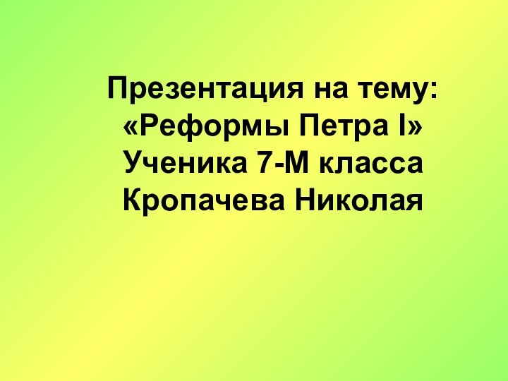 Презентация на тему:«Реформы Петра I»Ученика 7-М классаКропачева Николая