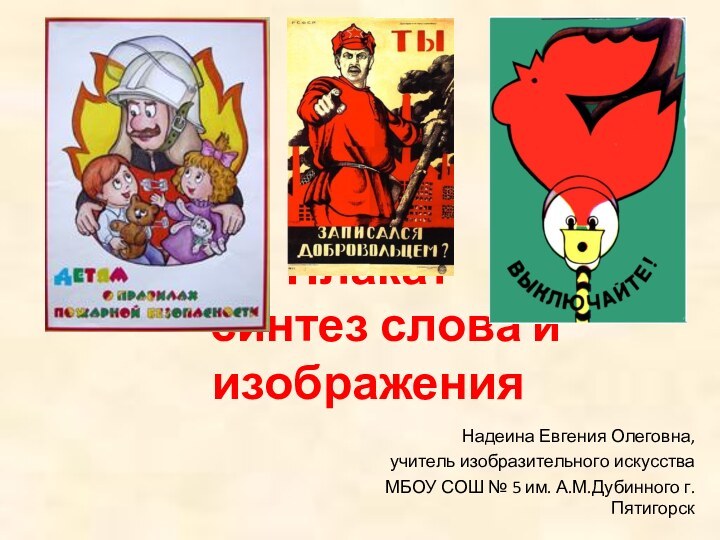 Плакат  – синтез слова и изображения  Надеина Евгения Олеговна, учитель