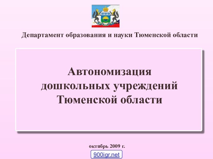 Департамент образования и науки Тюменской области октябрь 2009 г.Автономизация дошкольных учреждений Тюменской области