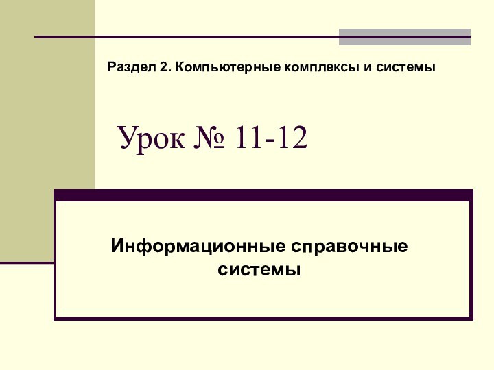 Урок № 11-12Информационные справочные системы Раздел 2. Компьютерные комплексы и системы