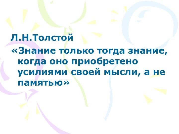 Л.Н.Толстой «Знание только тогда знание, когда оно приобретено усилиями своей мысли, а не памятью»