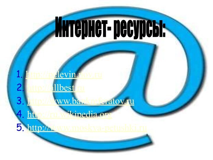 1. http://pelevin.nov.ru2. http://allbest.ru3. http://www.bankreferatov.ru 4. http://ru.wikipedia.org 5. http://www.moskva-petushki.ru Интернет- ресурсы: