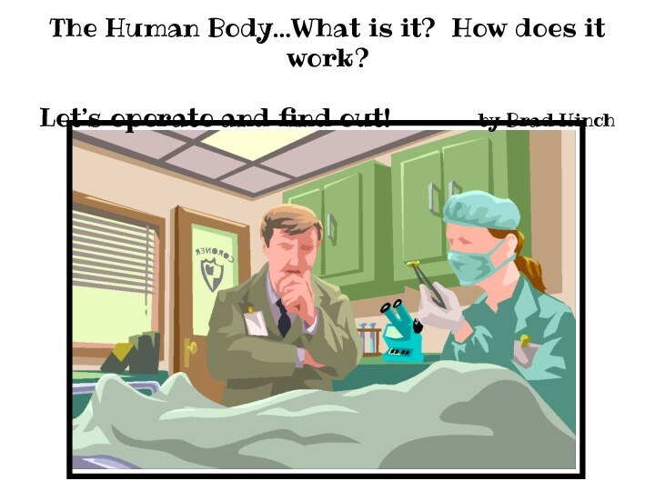 The Human Body…What is it? How does it work?Let’s operate and find