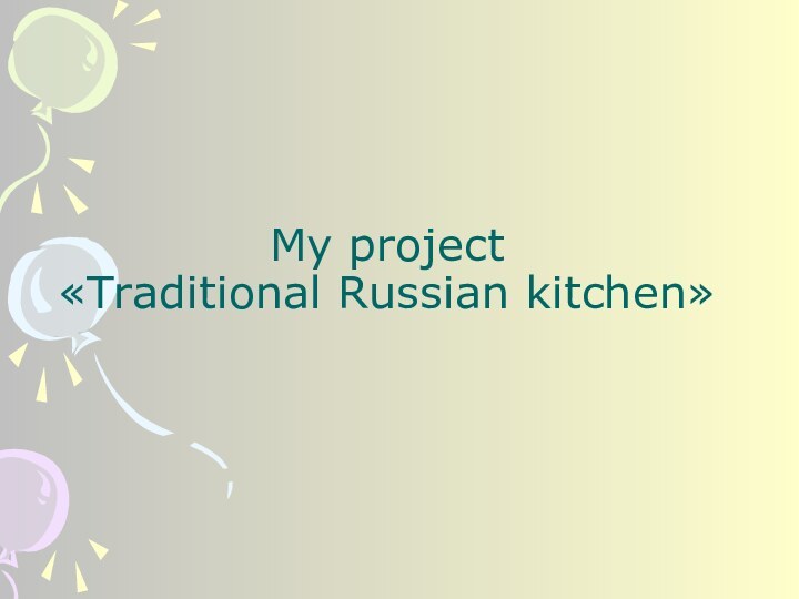My project  «Traditional Russian kitchen»