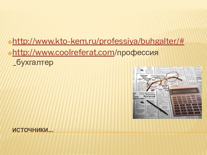 Источники…http://www.kto-kem.ru/professiya/buhgalter/#http://www.coolreferat.com/профессия _бухгалтер