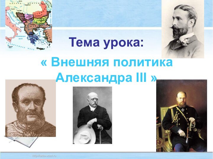 Тема урока:« Внешняя политика Александра III »