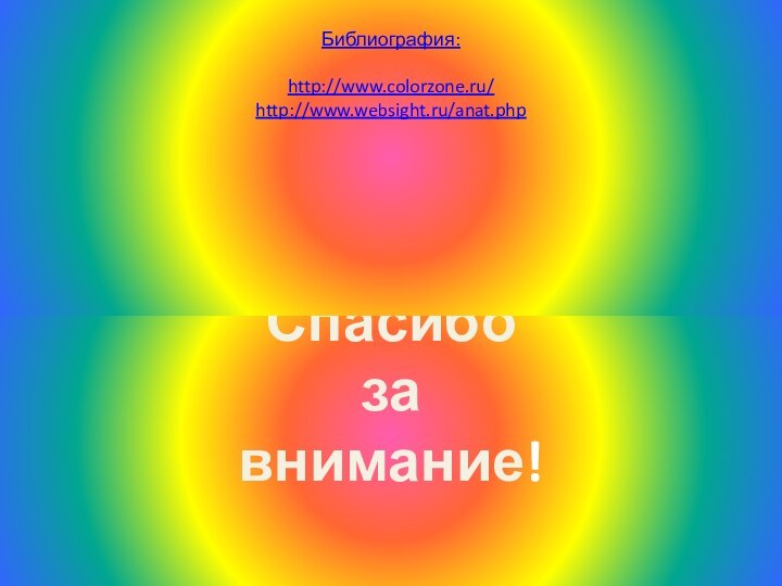 Спасибо за внимание!Библиография:http://www.colorzone.ru/ http://www.websight.ru/anat.php