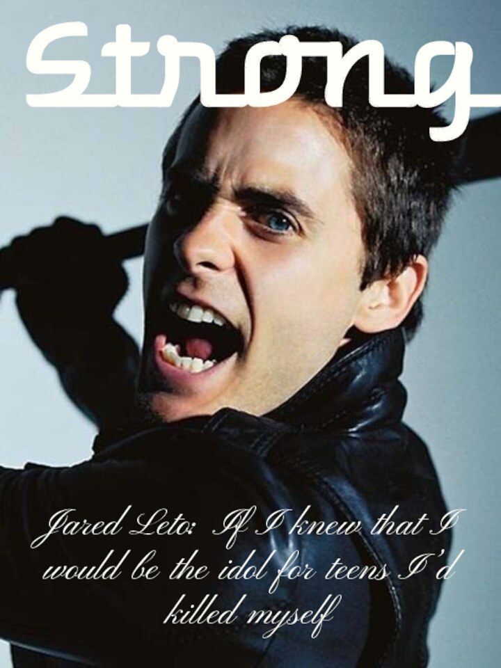 StrongJared Leto: If I knew that I would be the idol for teens I’d killed myself
