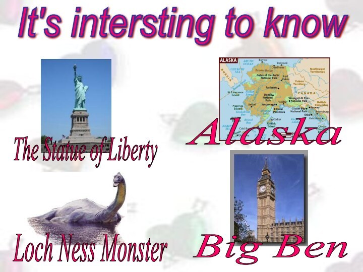 The Statue of Liberty Loch Ness Monster Big Ben Alaska It's intersting to know