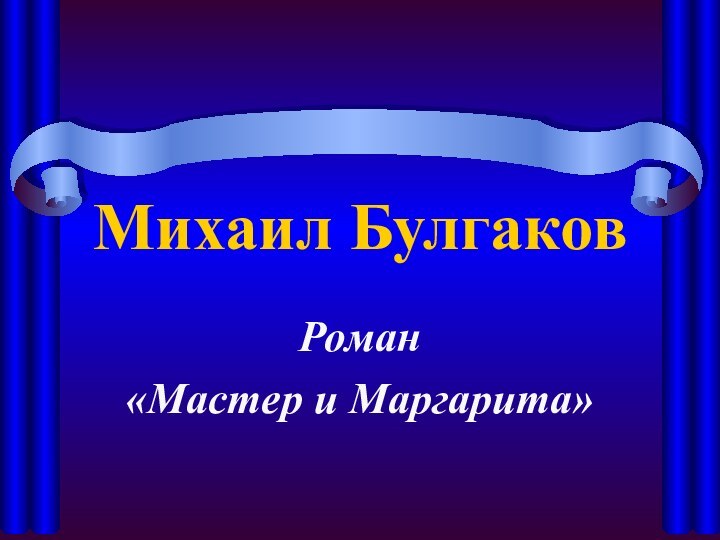 Михаил БулгаковРоман «Мастер и Маргарита»