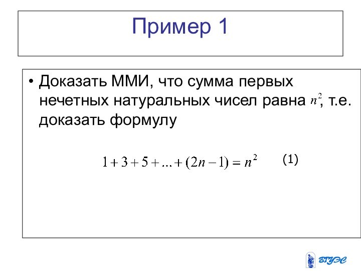 Пример 1Доказать ММИ, что сумма первых нечетных натуральных чисел равна  , т.е. доказать формулу(1)