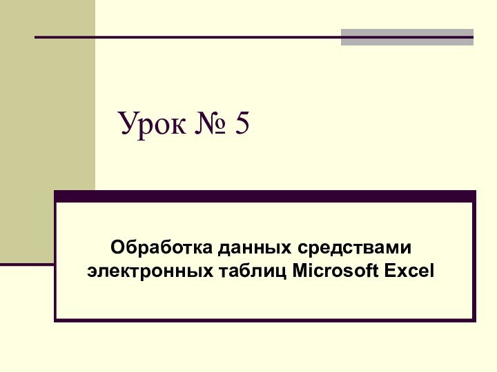 Урок № 5Обработка данных средствами электронных таблиц Microsoft Excel