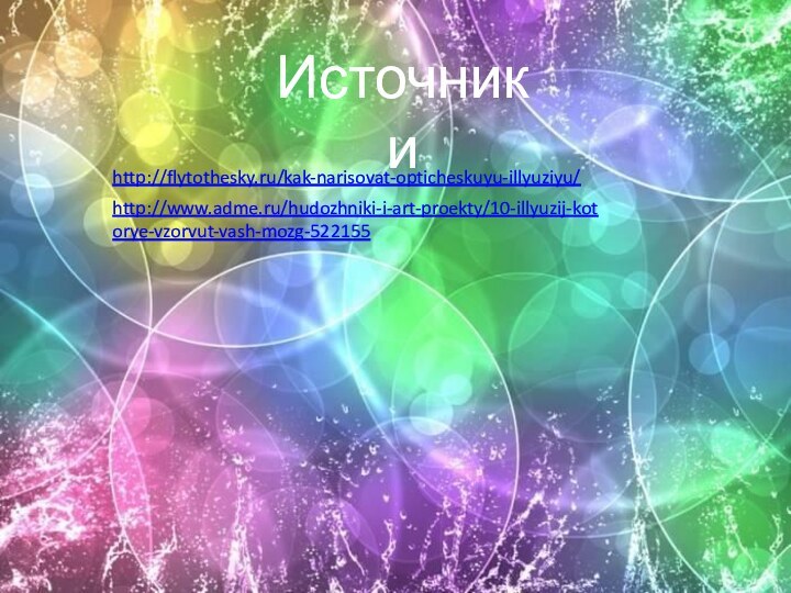 Источникиhttp://flytothesky.ru/kak-narisovat-opticheskuyu-illyuziyu/ http://www.adme.ru/hudozhniki-i-art-proekty/10-illyuzij-kotorye-vzorvut-vash-mozg-522155