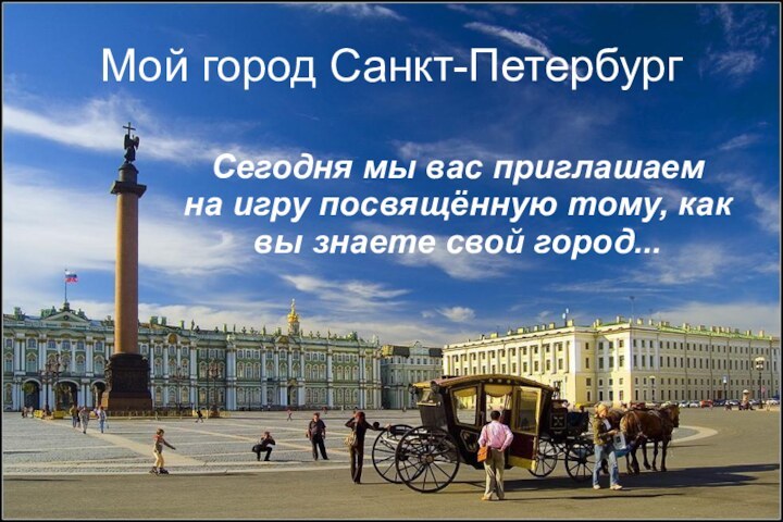 Мой город Санкт-ПетербургСегодня мы вас приглашаем на игру посвящённую тому, как вы знаете свой город...