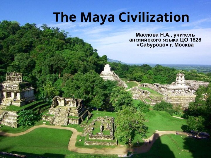 The Maya CivilizationМаслова Н.А., учитель английского языка ЦО 1828 «Сабурово» г. Москва