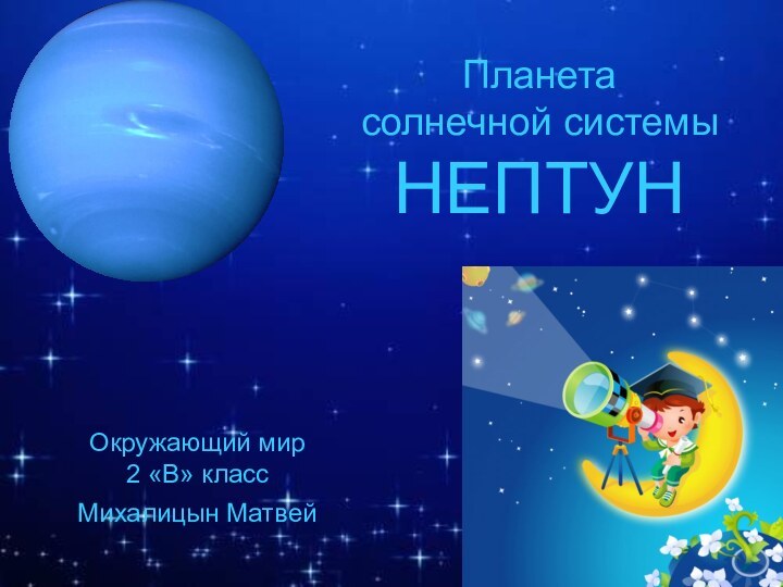 Планета солнечной системы НЕПТУН Окружающий мир2 «В» классМихалицын Матвей