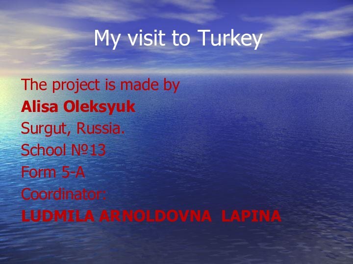 My visit to TurkeyThe project is made by Alisa OleksyukSurgut, Russia.School №13Form 5-ACoordinator:LUDMILA ARNOLDOVNA LAPINA