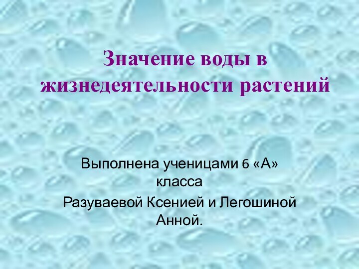 Значение воды в жизнедеятельности растенийВыполнена ученицами 6 «А» класса Разуваевой Ксенией и Легошиной Анной.