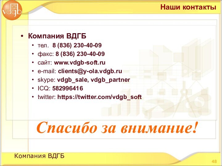 Компания ВДГБтел. 8 (836) 230-40-09факс: 8 (836) 230-40-09сайт: www.vdgb-soft.ruе-mail: clients@y-ola.vdgb.ruskype: vdgb_sale, vdgb_partnerICQ: