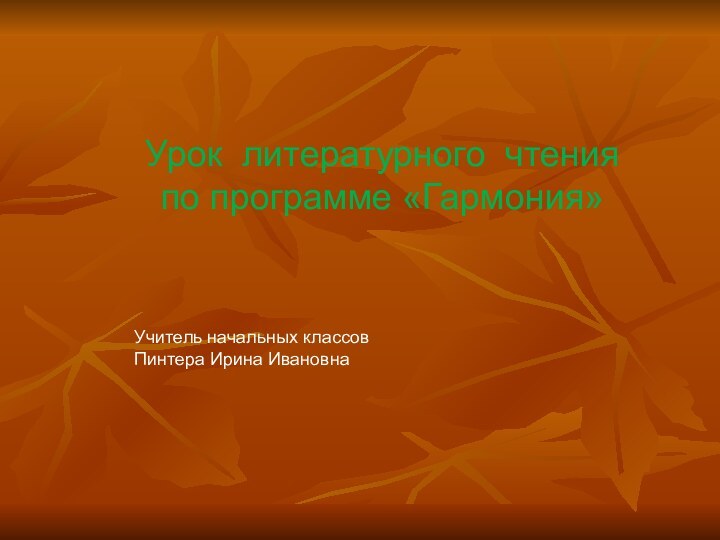 Урок литературного чтенияпо программе «Гармония»Учитель начальных классов Пинтера Ирина Ивановна
