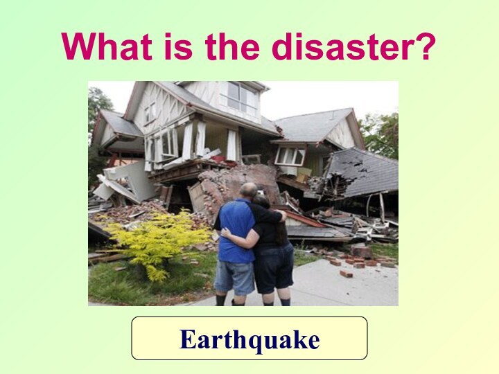 What is the disaster?Earthquake