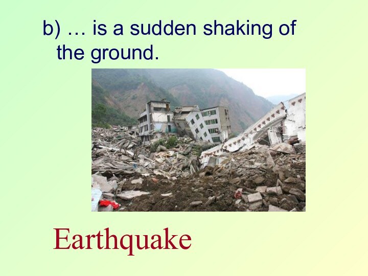 b) … is a sudden shaking of the ground. Earthquake