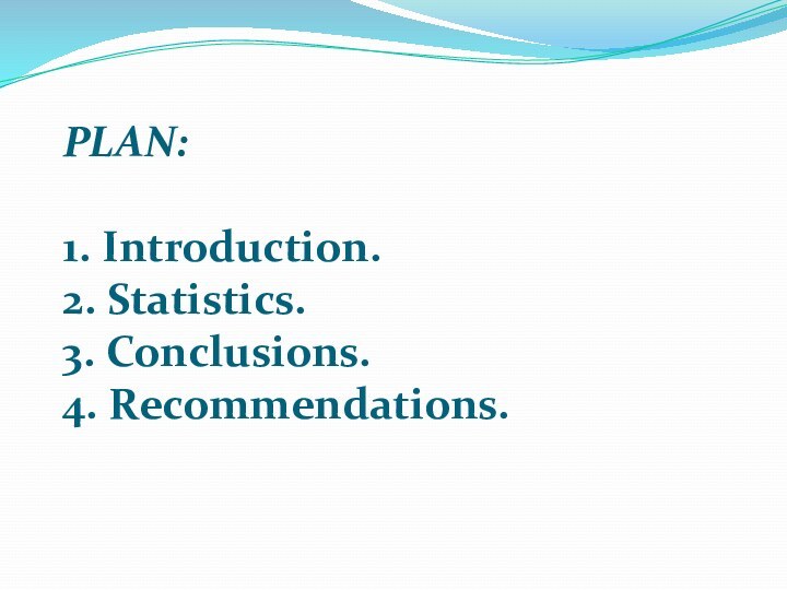 PLAN:1. Introduction.2. Statistics.3. Conclusions.4. Recommendations.
