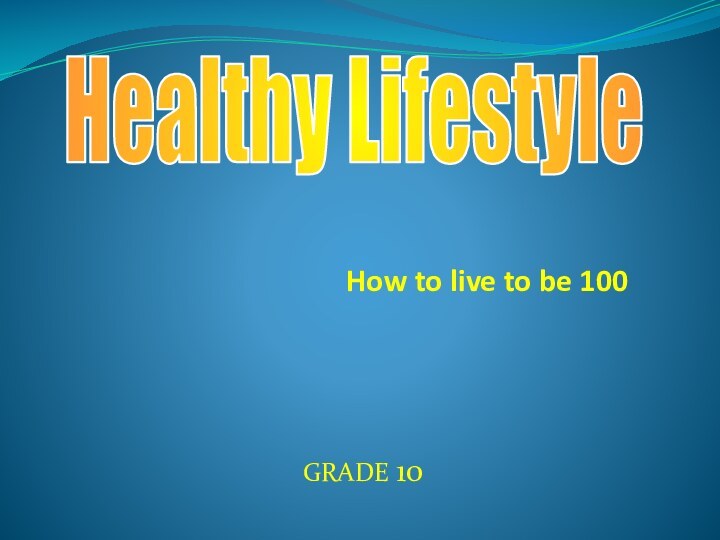 Healthy LifestyleHow to live to be 100 GRADE 10