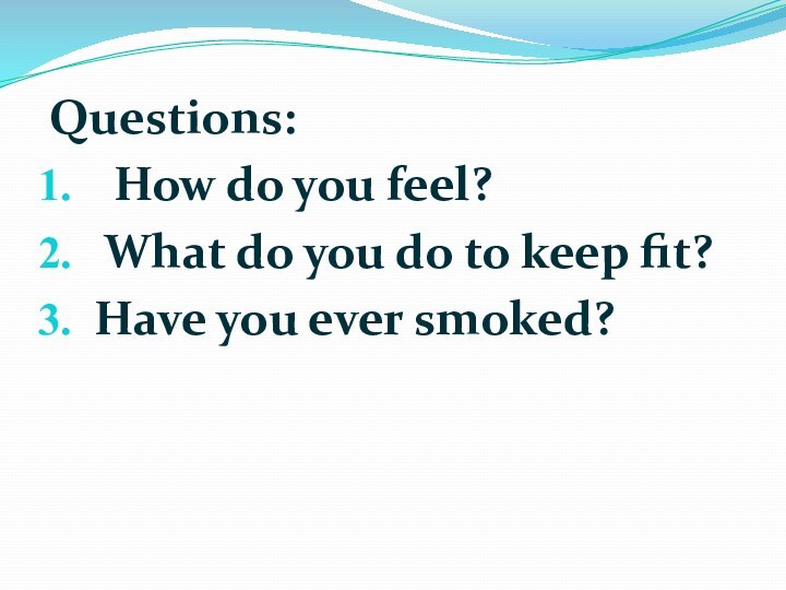 Questions:How do you feel? What do you do to keep fit?Have you ever smoked?