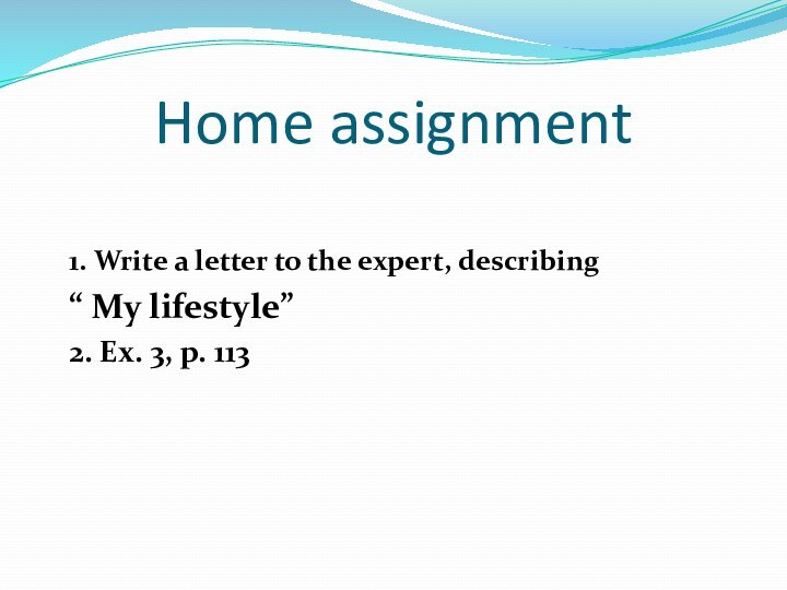 Home assignment1. Write a letter to the expert, describing “ My lifestyle”2. Ex. 3, p. 113