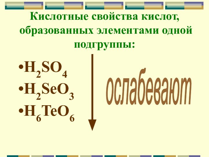 Кислотные свойства кислот, образованных элементами одной подгруппы: H2SO4H2SeO3       H6TeO6ослабевают