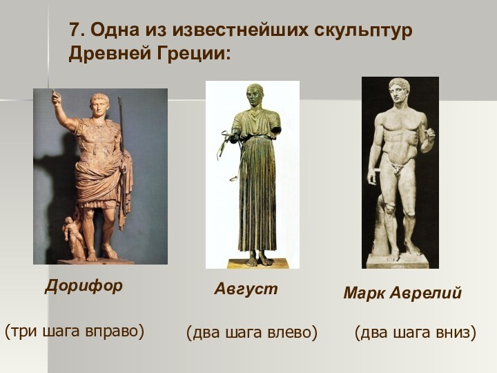 7. Одна из известнейших скульптур Древней Греции:ДорифорАвгустМарк Аврелий(три шага вправо) (два шага влево)(два шага вниз)