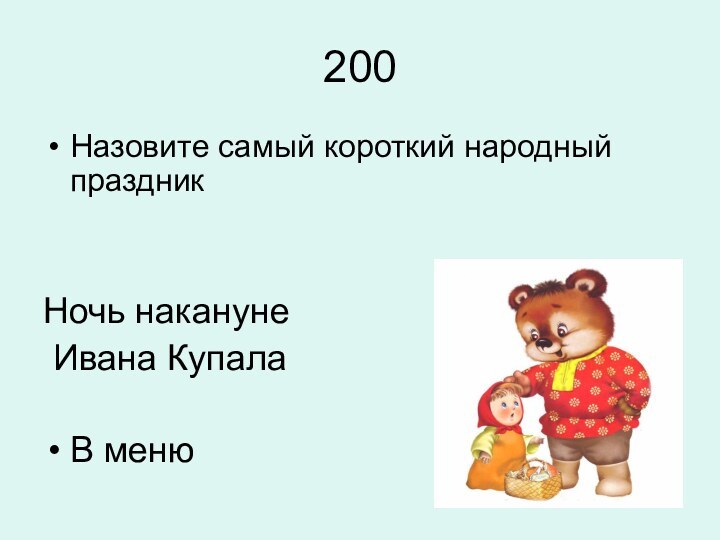 200Назовите самый короткий народный праздникНочь накануне Ивана КупалаВ меню