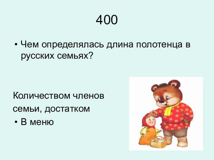 400Чем определялась длина полотенца в русских семьях?Количеством членовсемьи, достатком В меню