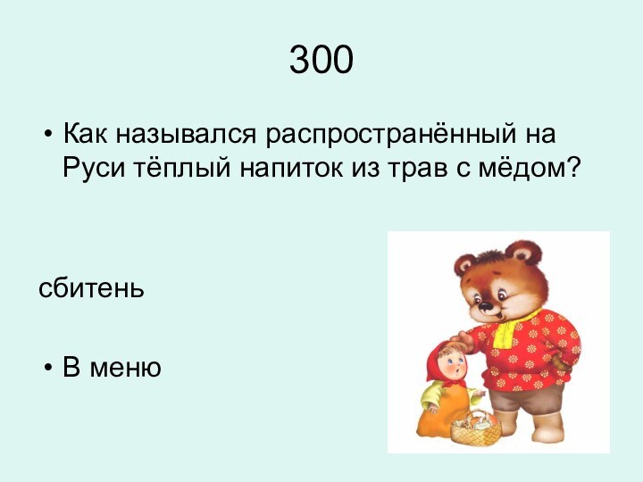 300Как назывался распространённый на Руси тёплый напиток из трав с мёдом?сбитеньВ меню