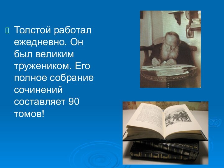 Толстой работал ежедневно. Он был великим тружеником. Его полное собрание сочинений составляет 90 томов!