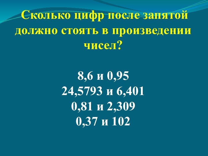 Сколько цифр после запятой должно стоять в произведении чисел?8,6 и 0,9524,5793