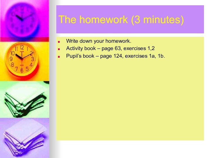 The homework (3 minutes)Write down your homework. Activity book – page 63,