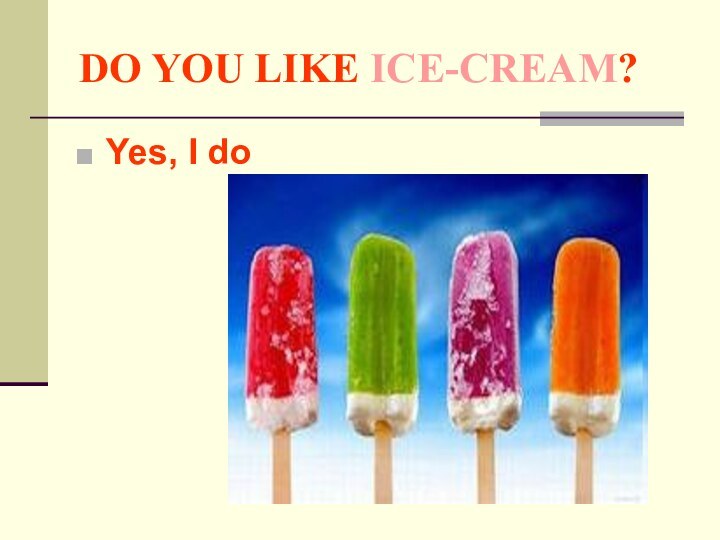 DO YOU LIKE ICE-CREAM?Yes, I do