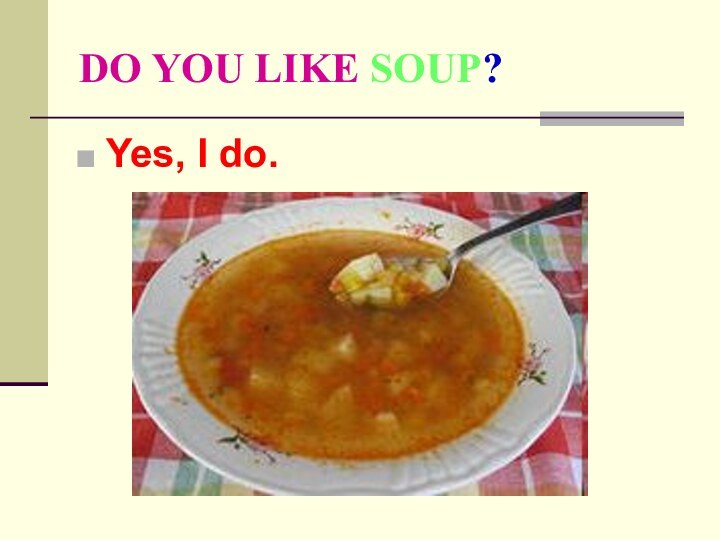 DO YOU LIKE SOUP?Yes, I do.