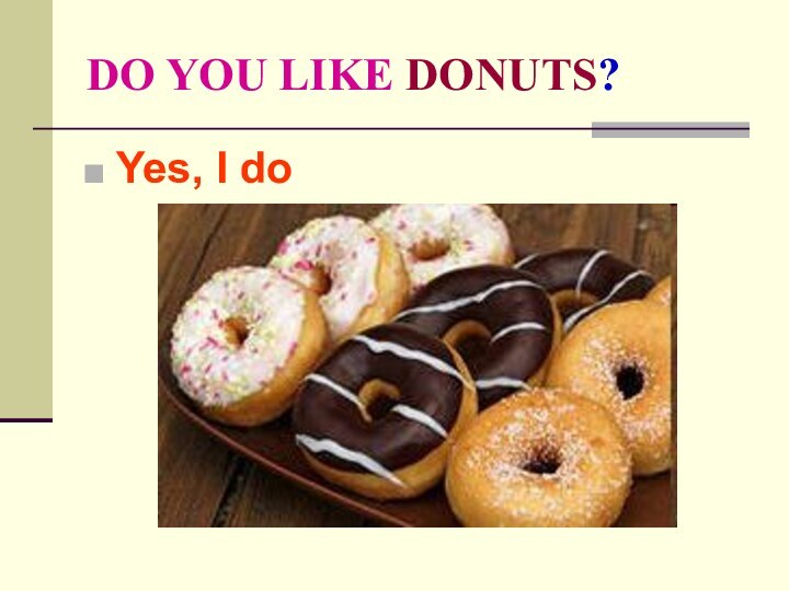 DO YOU LIKE DONUTS?Yes, I do