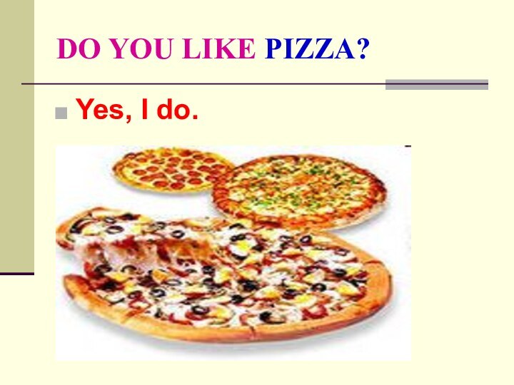 DO YOU LIKE PIZZA?Yes, I do.