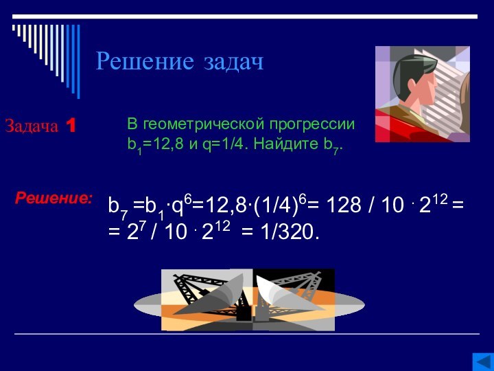Решение задачЗадача 1В геометрической прогрессии b1=12,8 и q=1/4. Найдите b7. Решение:b7 =b1∙q6=12,8∙(1/4)6=