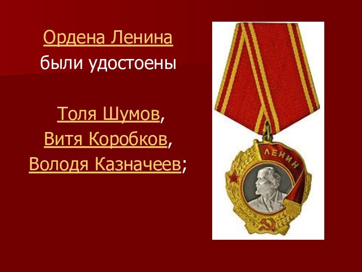Ордена Ленина были удостоены  Толя Шумов, Витя Коробков,Володя Казначеев;
