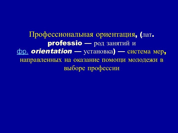 Профессиональная ориентация, (лат. professio — род занятий и фр. orientation — установка) — система мер, направленных