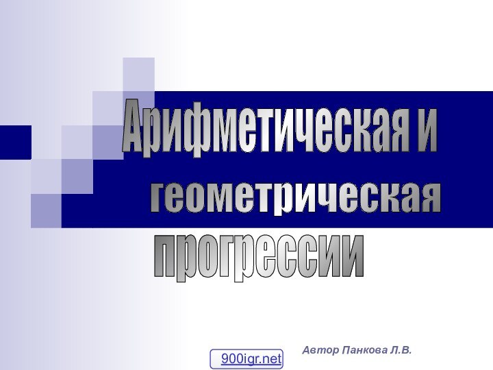 Автор Панкова Л.В.геометрическая Арифметическая и прогрессии