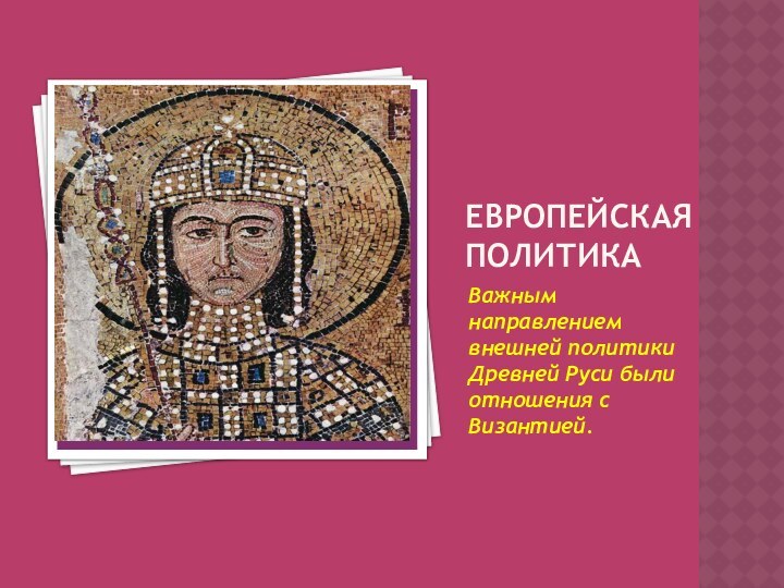 ЕВРОПЕЙСКАЯ ПОЛИТИКАВажным направлением внешней политики Древней Руси были отношения с Византией.