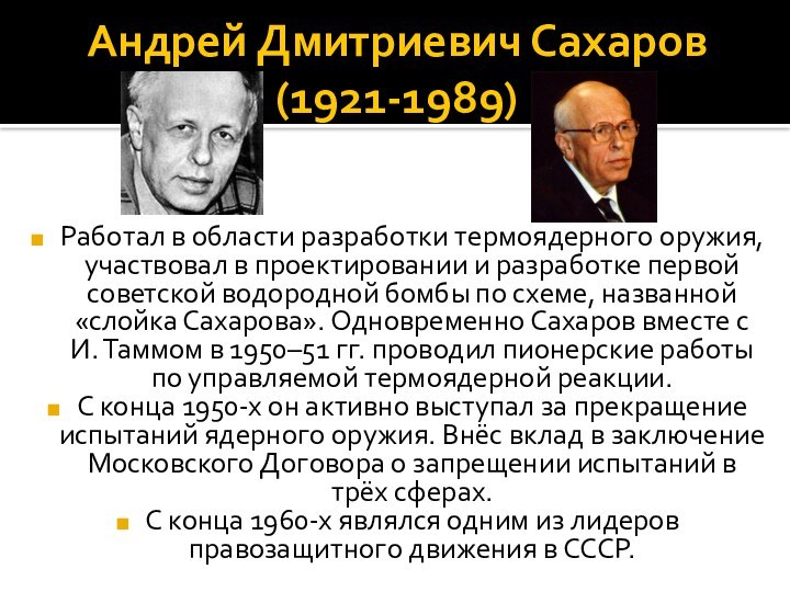 Андрей Дмитриевич Сахаров (1921-1989)Работал в области разработки термоядерного оружия, участвовал в