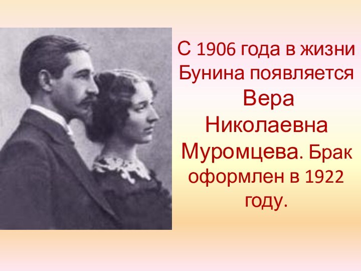 С 1906 года в жизни Бунина появляется  Вера Николаевна Муромцева. Брак оформлен в 1922 году.