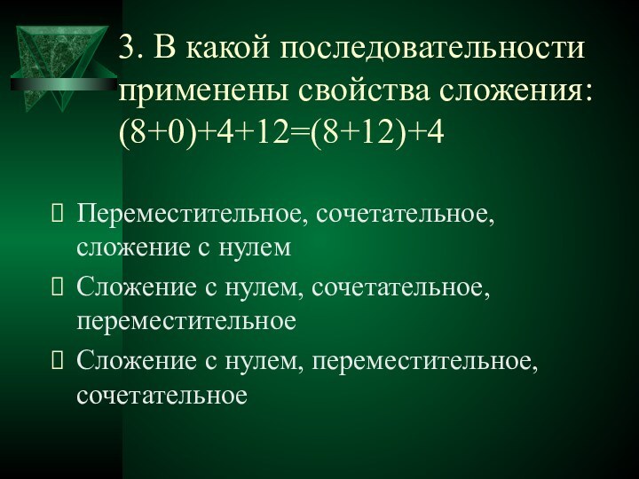 3. В какой последовательности применены свойства сложения: (8+0)+4+12=(8+12)+4Переместительное, сочетательное, сложение с нулемСложение